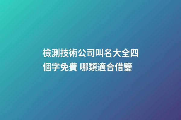 檢測技術公司叫名大全四個字免費 哪類適合借鑒